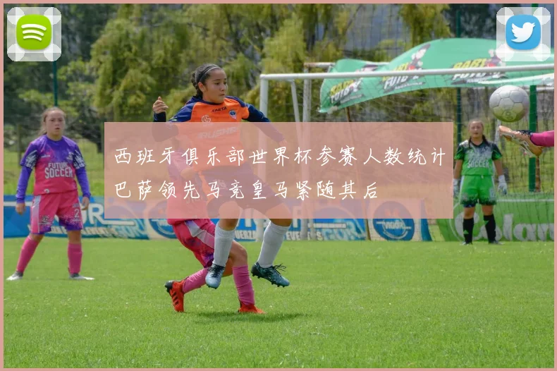 西班牙俱乐部世界杯参赛人数统计巴萨领先马竞皇马紧随其后