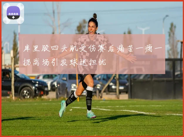 库里股四头肌受伤赛后痛苦一瘸一拐离场引发球迷担忧
