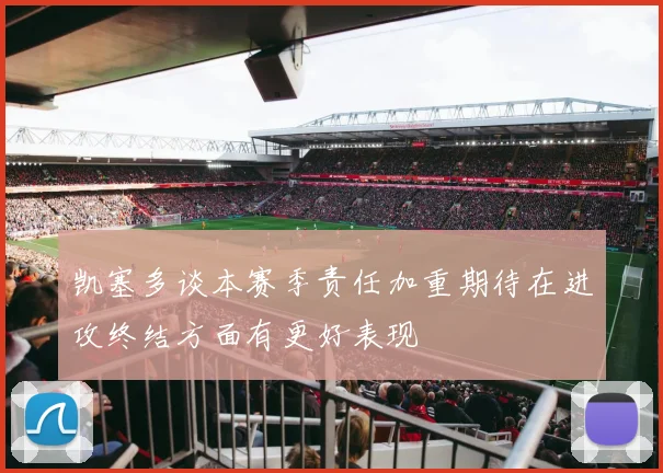 凯塞多谈本赛季责任加重期待在进攻终结方面有更好表现