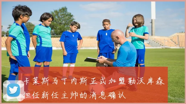 卡莱斯马丁内斯正式加盟勒沃库森担任新任主帅的消息确认