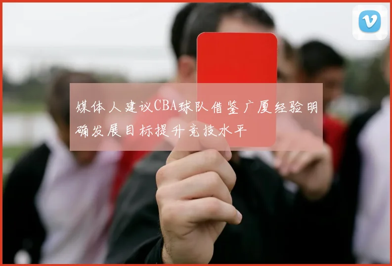 媒体人建议CBA球队借鉴广厦经验明确发展目标提升竞技水平