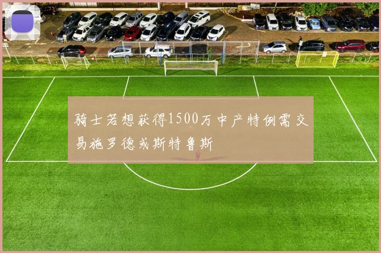 骑士若想获得1500万中产特例需交易施罗德或斯特鲁斯