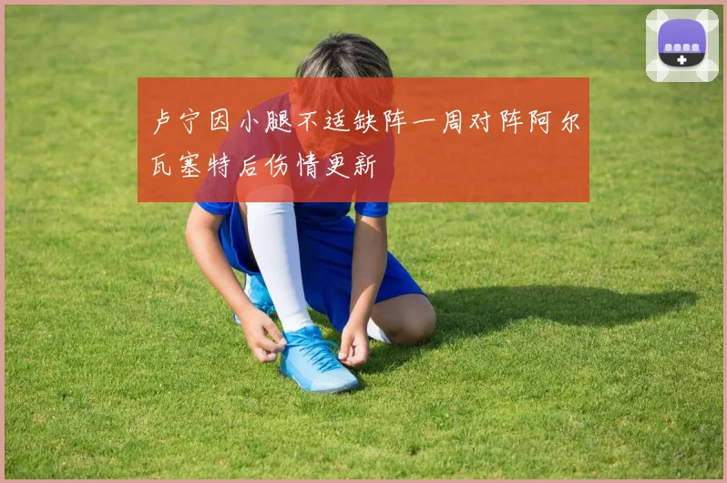 卢宁因小腿不适缺阵一周对阵阿尔瓦塞特后伤情更新