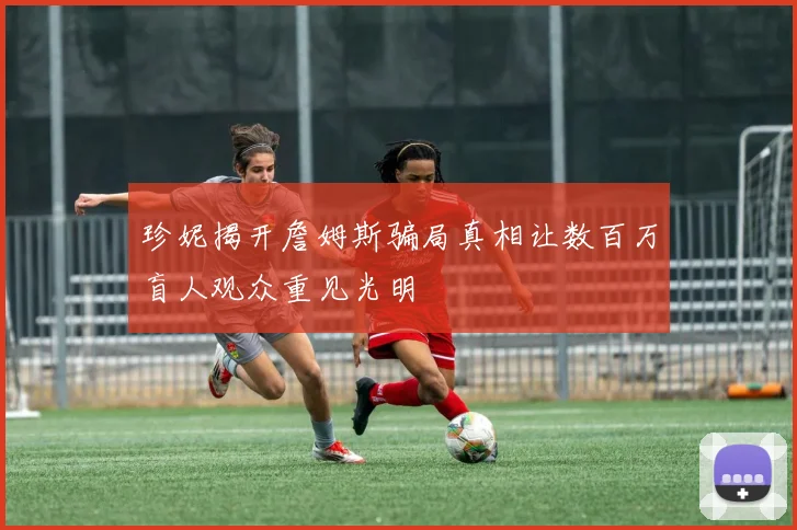 珍妮揭开詹姆斯骗局真相让数百万盲人观众重见光明