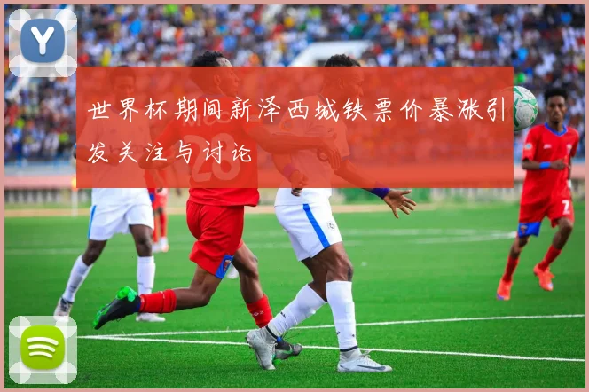 世界杯期间新泽西城铁票价暴涨引发关注与讨论