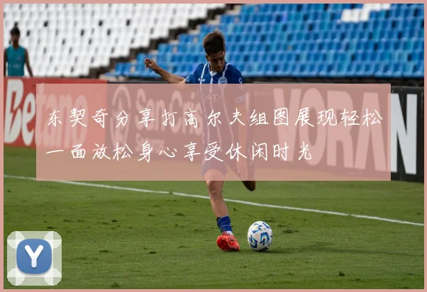 东契奇分享打高尔夫组图展现轻松一面放松身心享受休闲时光
